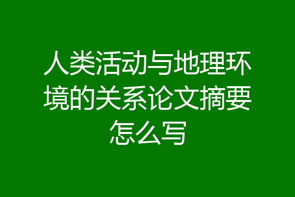 人类活动与地理环境的关系论文摘要怎么写