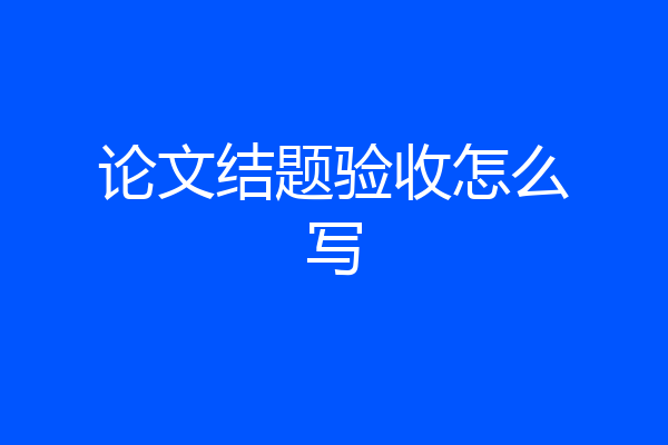 论文结题验收怎么写
