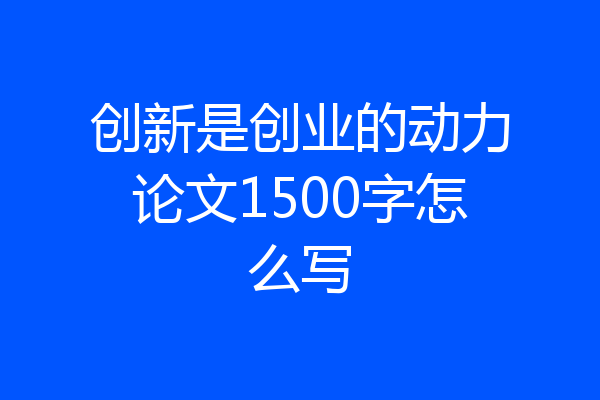 创新是创业的动力论文1500字怎么写