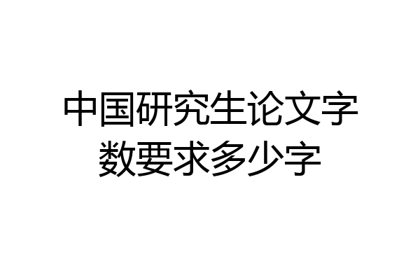 中国研究生论文字数要求多少字