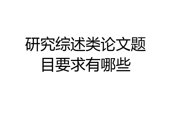 研究综述类论文题目要求有哪些