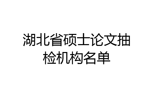 湖北省硕士论文抽检机构名单