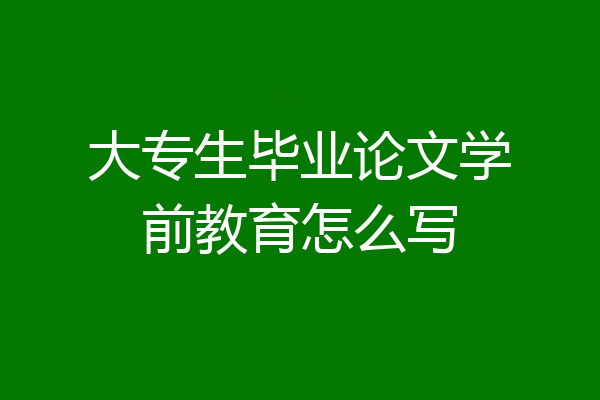 大专生毕业论文学前教育怎么写