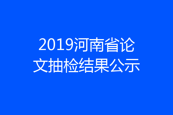 2019河南省论文抽检结果公示