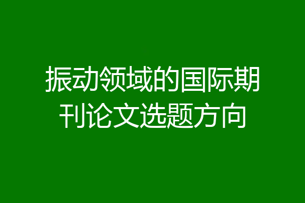 振动领域的国际期刊论文选题方向