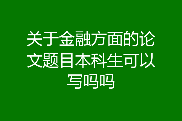关于金融方面的论文题目本科生可以写吗吗