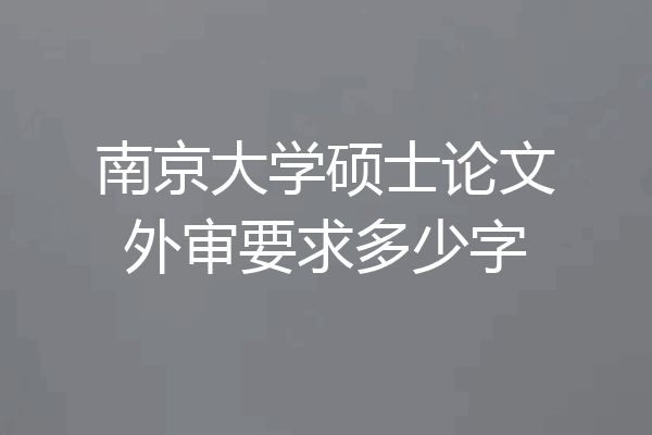 南京大学硕士论文外审要求多少字
