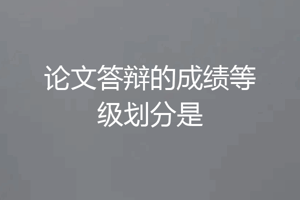 论文答辩的成绩等级划分是