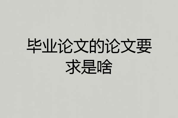 毕业论文的论文要求是啥