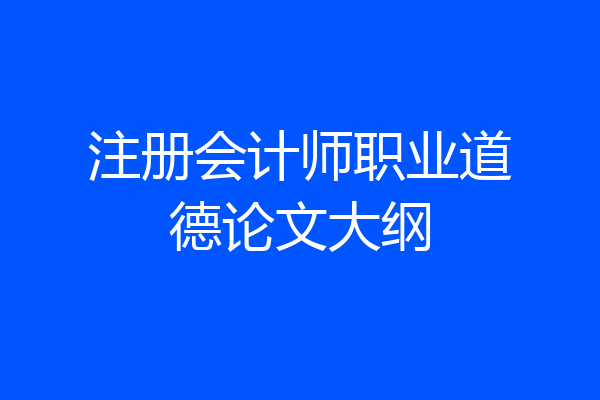 注册会计师职业道德论文大纲