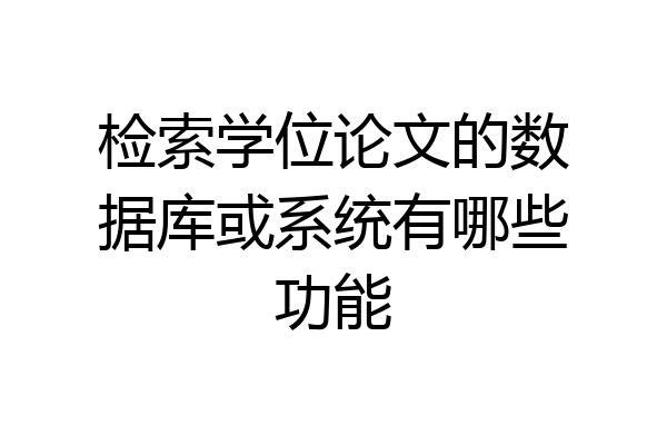 检索学位论文的数据库或系统有哪些功能