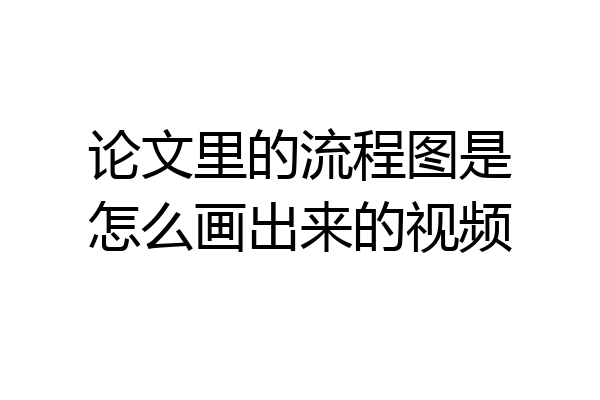 论文里的流程图是怎么画出来的视频