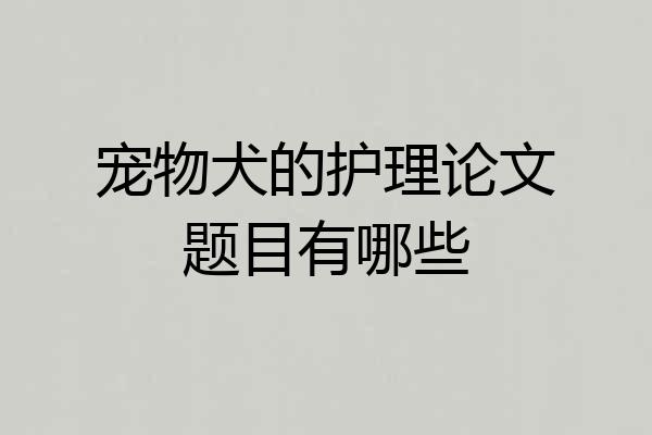 宠物犬的护理论文题目有哪些