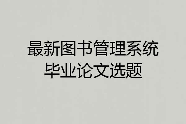 最新图书管理系统毕业论文选题