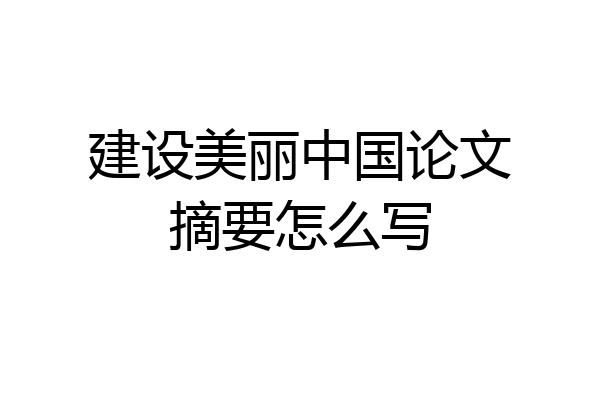 建设美丽中国论文摘要怎么写
