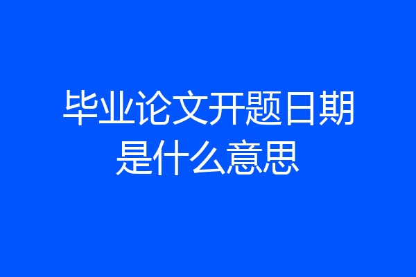 毕业论文开题日期是什么意思