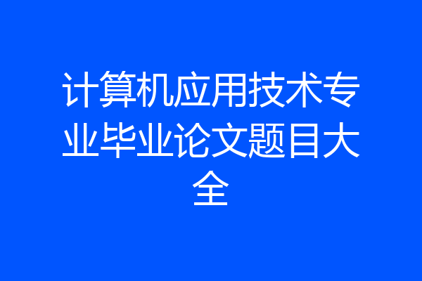 计算机应用技术专业毕业论文题目大全