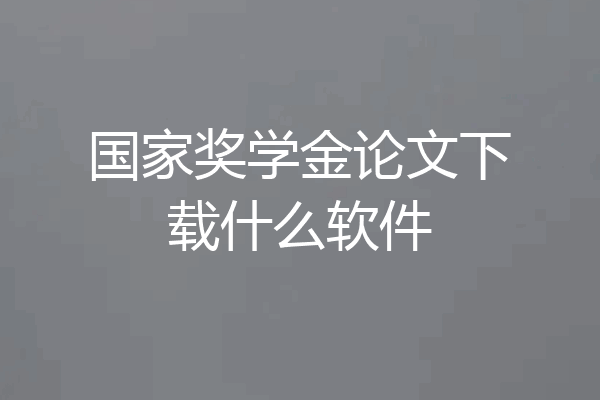 国家奖学金论文下载什么软件