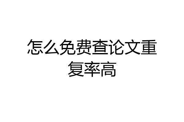 怎么免费查论文重复率高