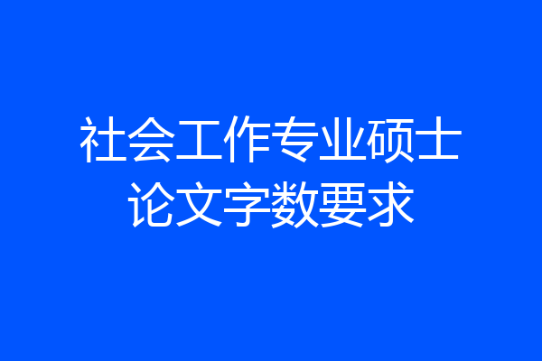 社会工作专业硕士论文字数要求