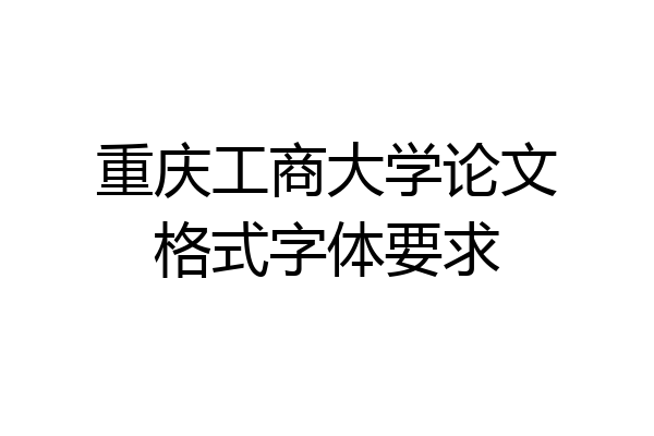 重庆工商大学论文格式字体要求