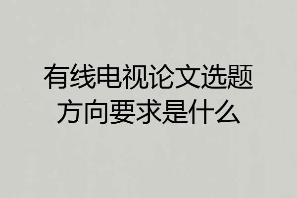 有线电视论文选题方向要求是什么