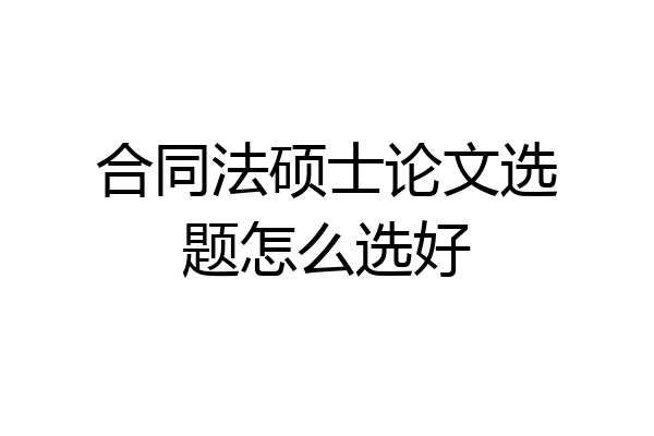 合同法硕士论文选题怎么选好