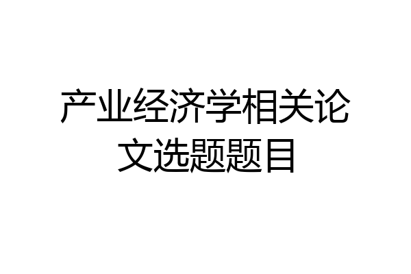 产业经济学相关论文选题题目