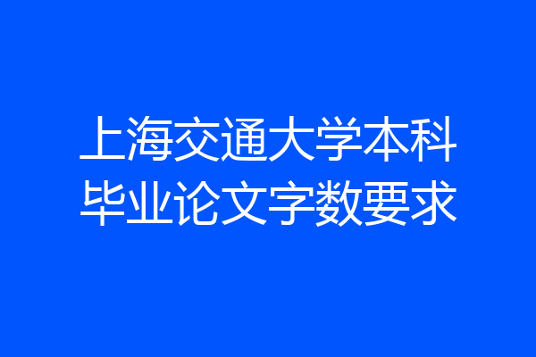 上海交通大学本科毕业论文字数要求