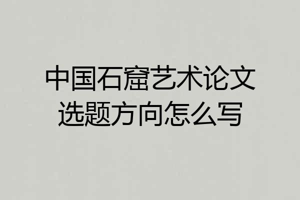 中国石窟艺术论文选题方向怎么写