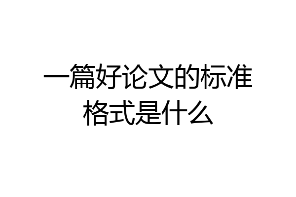 一篇好论文的标准格式是什么
