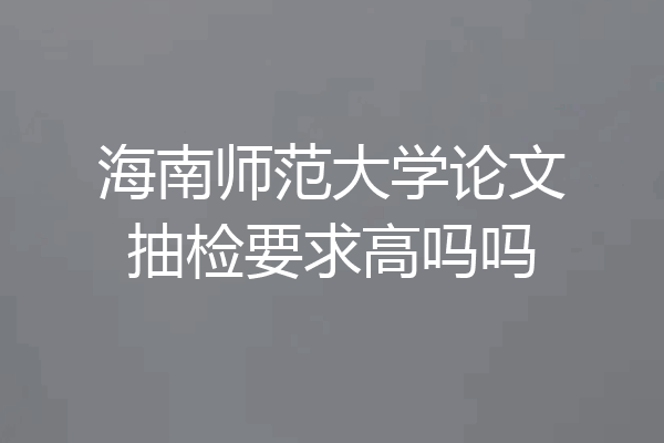 海南师范大学论文抽检要求高吗吗