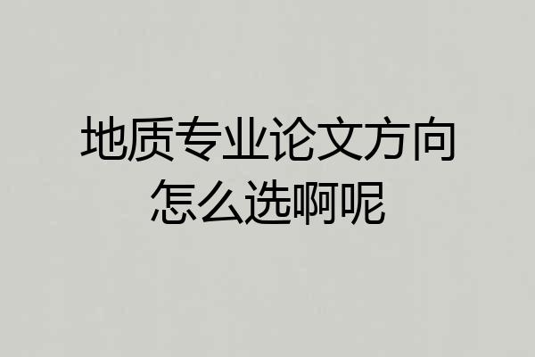 地质专业论文方向怎么选啊呢