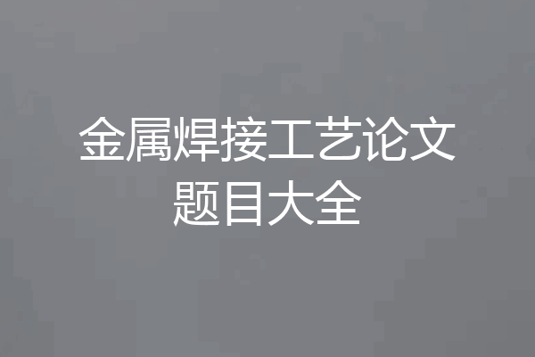 金属焊接工艺论文题目大全