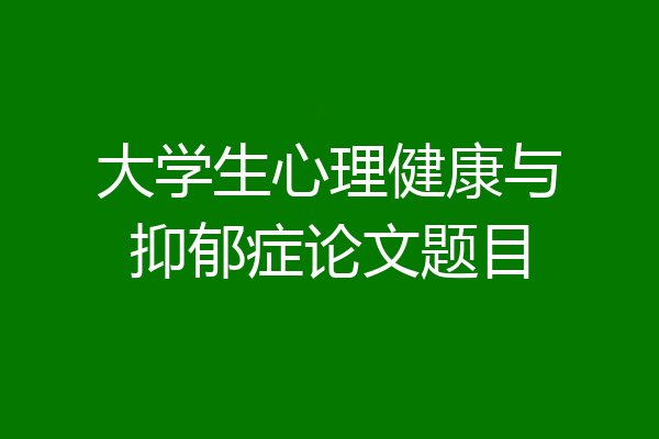 大学生心理健康与抑郁症论文题目