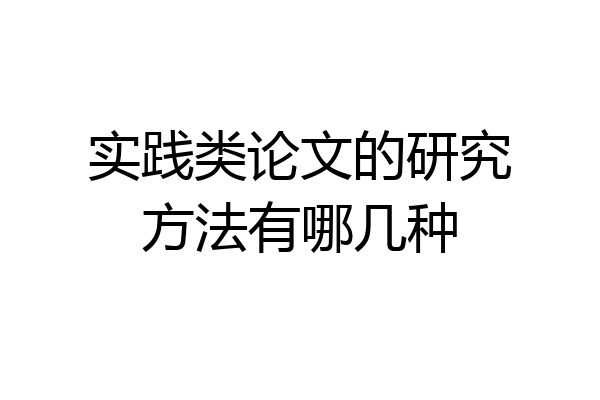 实践类论文的研究方法有哪几种