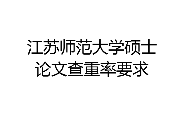 江苏师范大学硕士论文查重率要求
