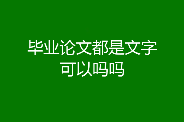 毕业论文都是文字可以吗吗