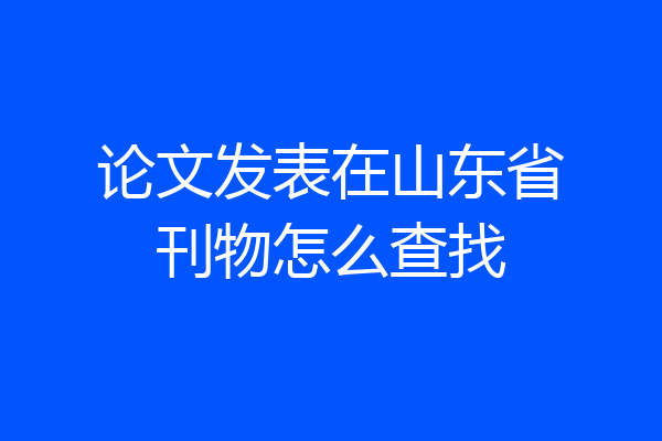 论文发表在山东省刊物怎么查找