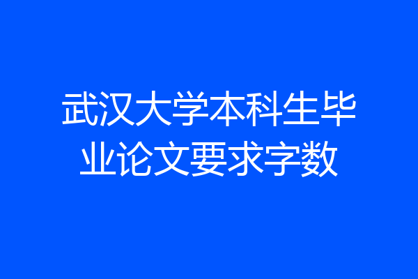 武汉大学本科生毕业论文要求字数