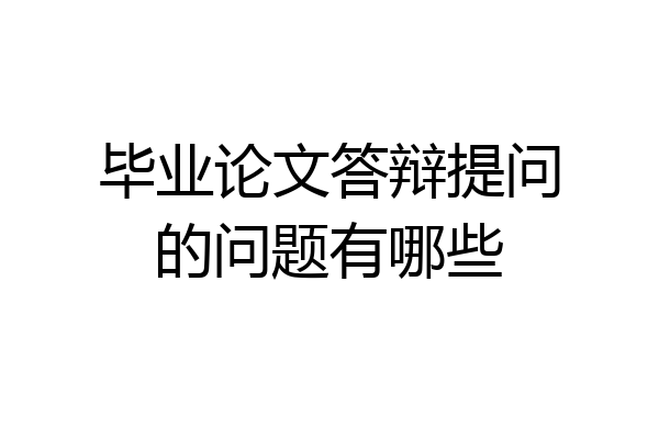 毕业论文答辩提问的问题有哪些