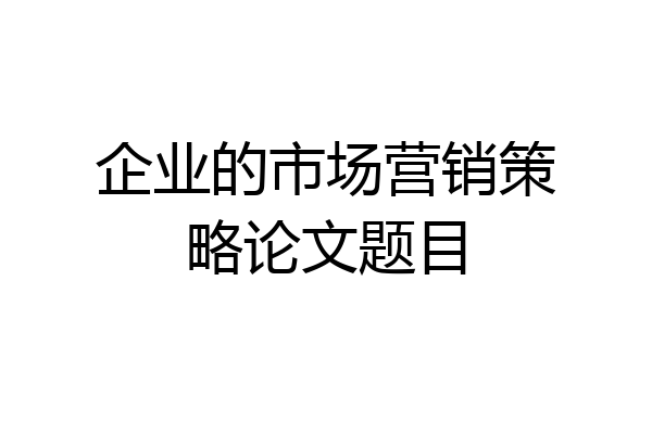 企业的市场营销策略论文题目