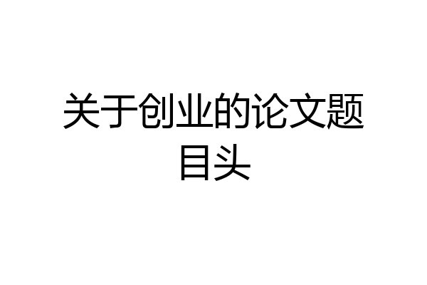 关于创业的论文题目头