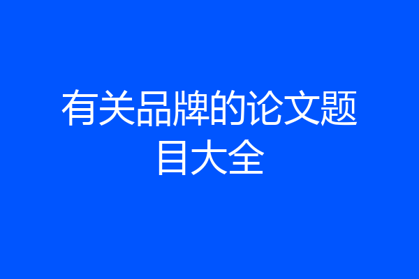 有关品牌的论文题目大全