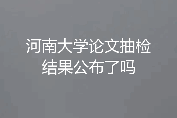 河南大学论文抽检结果公布了吗