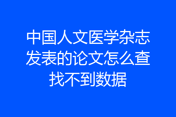 中国人文医学杂志发表的论文怎么查找不到数据