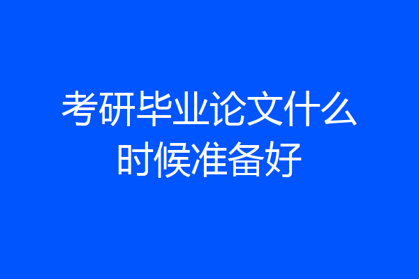 考研毕业论文什么时候准备好