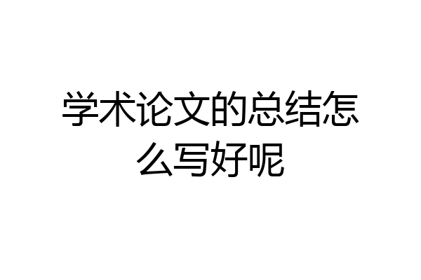 学术论文的总结怎么写好呢