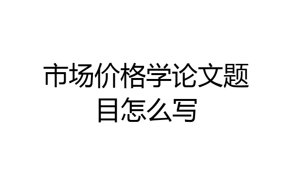 市场价格学论文题目怎么写