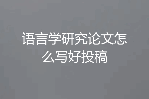 语言学研究论文怎么写好投稿